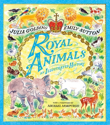 Royal Animals: A gorgeously illustrated history with a foreword by Sir Michael Morpurgo - Golding, Julia, and Morpurgo, Michael (Foreword by)