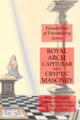 Royal Arch, Capitular and Cryptic Masonry - Waite, Arthur Edward, and Kuhn, William F, and George, William Potts