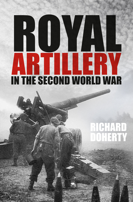 Royal Artillery in the Second World War - Doherty, Richard