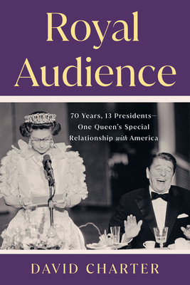 Royal Audience: 70 Years, 13 Presidents--One Queen's Special Relationship with America - Charter, David