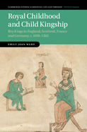 Royal Childhood and Child Kingship: Boy Kings in England, Scotland, France and Germany, C. 1050-1262