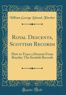 Royal Descents, Scottish Records: How to Trace a Descent from Royalty; The Scottish Records (Classic Reprint)