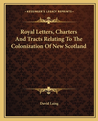 Royal Letters, Charters And Tracts Relating To The Colonization Of New Scotland - Laing, David