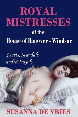 Royal Mistresses of the House of Hanover-Windsor: Secrets, Scandals and Betrayals - De Vries, Susanna