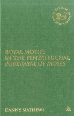 Royal Motifs in the Pentateuchal Portrayal of Moses - Mathews, Danny