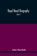 Royal Naval Biography: Or Memoirs Of The Services Of All The Flag-Officers, Superannuated Rear-Admirals, Retired-Captains, Post-Captains, And Commanders, Whose Names Appeared On The Admiralty List Of Sea Officers At The Commencement Of The Year 1823...