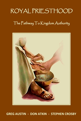 Royal Priesthood: The Pathway to Kingdom Authority - Austin, Greg, and Crosby, Stephen, and Atkin, Don