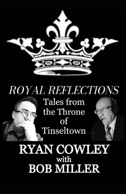 Royal Reflections: Tales from the Throne of Tinseltown - Miller, Bob, and Cowley, Ryan