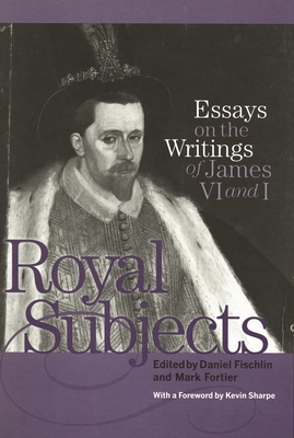 Royal Subjects: Essays on the Writings of James VI and I - Fischlin, Daniel (Editor), and Fortier, Mark (Editor), and Sharpe, Kevin (Foreword by)