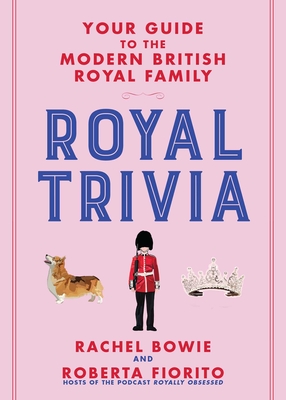Royal Trivia: Your Guide to the Modern British Royal Family - Bowie, Rachel, and Fiorito, Roberta