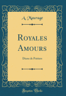 Royales Amours: Diane de Poitiers (Classic Reprint)