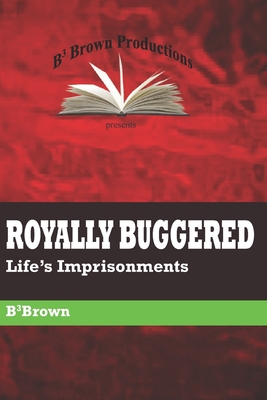 Royally Buggered: Life's Imprisonments - Brown, B'