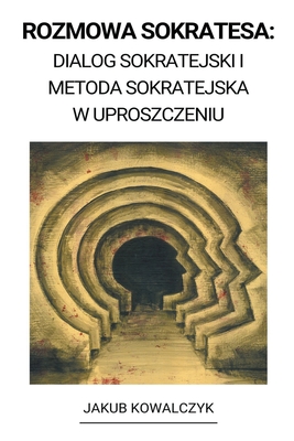 Rozmowa Sokratesa: Dialog Sokratejski i Metoda Sokratejska w Uproszczeniu - Kowalczyk, Jakub