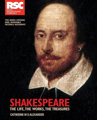 RSC Shakespeare: The Life, the Works, the Treasures - Alexander, Catherine M. S., and RSC Enterprise Limited