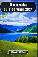 Ruanda Gu?a de viaje 2024: Sumergirse en el coraz?n de ?frica: Un viaje a trav?s de la naturaleza, la cultura, las colinas y los valles