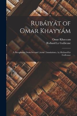 Rubiyt of Omar Khayym: A Paraphrase From Several Literal Translations, by Richard Le Gallienne - Khayyam, Omar, and Le Gallienne, Richard