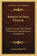 Rubaiyat Of Omar Khayyam: English, French And German Translations Comparatively Arranged V1