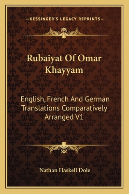 Rubaiyat Of Omar Khayyam: English, French And German Translations Comparatively Arranged V1 - Dole, Nathan Haskell (Editor)