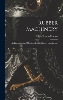 Rubber Machinery: An Encyclopedia of Machines Used in Rubber Manufacture - Pearson, Henry Clemens