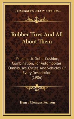 Rubber Tires And All About Them: Pneumatic, Solid, Cushion, Combination, For Automobiles, Omnibuses, Cycles, And Vehicles Of Every Description (1906) - Pearson, Henry Clemens