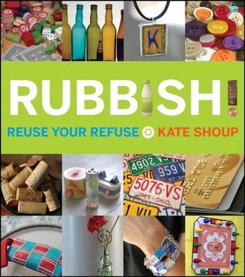 Rubbish!: Reuse Your Refuse - Shoup, Kate