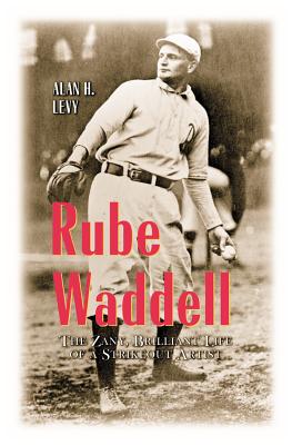 Rube Waddell: The Zany, Brilliant Life of a Strikeout Artist - Levy, Alan H
