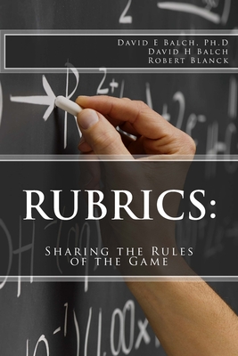 Rubrics: Sharing the Rules of the Game - Balch, David H, and Blanck, Robert, and Balch Ph D, David E