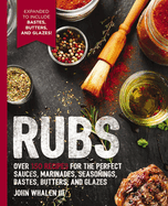 Rubs: 2nd Edition: Over 150 Recipes for the Perfect Sauces, Marinades, Seasonings, Bastes, Butters and Glazes