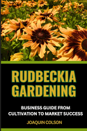 Rudbeckia Gardening Business Guide from Cultivation to Market Success: Flourishing Fields And Mastering The Art Of Rudbeckia Cultivation And Marketing