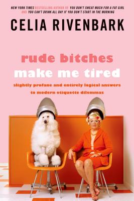 Rude Bitches Make Me Tired: Slightly Profane and Entirely Logical Answers to Modern Etiquette Dilemmas - Rivenbark, Celia