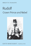 Rudolf. Crown Prince and Rebel: Translation of the New and Revised Edition, Kronprinz Rudolf. Ein Leben (Amalthea, 2005)