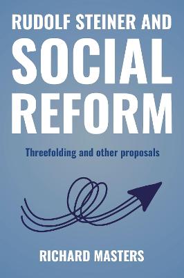 Rudolf Steiner and Social Reform: Threefolding and other proposals - Masters, Richard