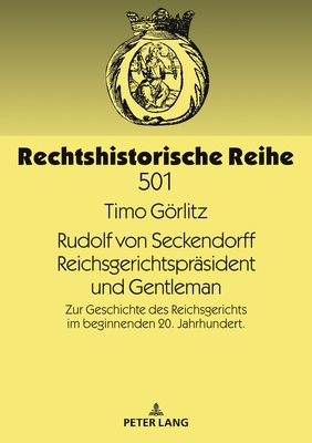 Rudolf Von Seckendorff. Reichsgerichtspraesident Und Gentleman: Zur Geschichte Des Reichsgerichts Im Beginnenden 20. Jahrhundert - Schmoeckel, Mathias (Editor), and Grlitz, Timo