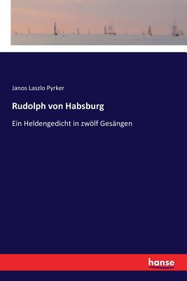 Rudolph von Habsburg: Ein Heldengedicht in zwlf Ges?ngen - Pyrker, Janos Laszlo