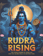Rudra Rising: The Fierce Power of Shiva and the Sacred Role of Destruction