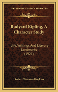 Rudyard Kipling, a Character Study: Life, Writings and Literary Landmarks (1921)