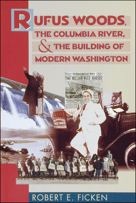 Rufus Woods, the Columbia River, and the Building of Modern Washington - Ficken, Robert E