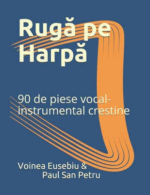 Ruga pe Harpa: 90 de piese vocal-instrumental crestine - Petru, Paul San, and Eusebiu, Voinea