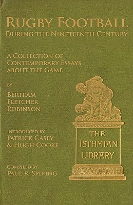 Rugby Football During the Nineteenth Century: A Collection of Contemporary Essays about the Game by Bertram Fletcher Robinson - Spiring, Paul R, and Casey, Patrick, and Cooke, Hugh (Introduction by)