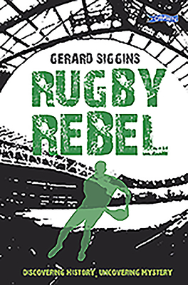 Rugby Rebel: Discovering History - Uncovering Mystery - Siggins, Gerard