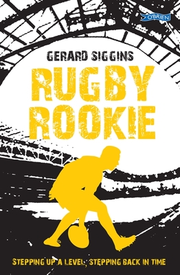 Rugby Rookie: Stepping up a level, Stepping back in time - Siggins, Gerard