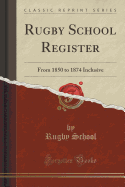 Rugby School Register: From 1850 to 1874 Inclusive (Classic Reprint)