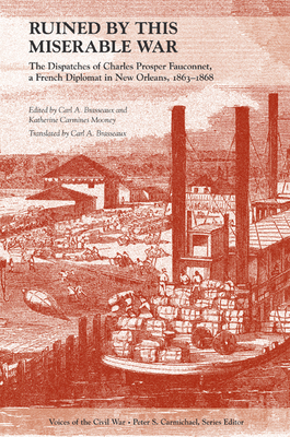 Ruined by This Miserable War: The Dispatches of Charles Prosper Fauconnet, a French Diplomat in New Orleans, 1863-1868 - Brasseaux, Carl A. (Translated by), and Mooney, Katherine Carmines (Editor)