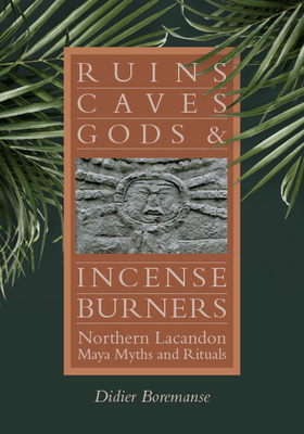 Ruins, Caves, Gods, and Incense Burners: Northern Lacandon Maya Myths and Rituals - Boremanse, Didier