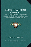 Ruins Of Ancient Cities V1: With General And Particular Accounts Of Their Rise, Fall, And Present Condition (1841) - Bucke, Charles