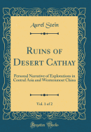 Ruins of Desert Cathay, Vol. 1 of 2: Personal Narrative of Explorations in Central Asia and Westernmost China (Classic Reprint)