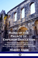 Ruins of the Palace of Emperor Diocletian: The Ancient Roman Palace at Spalatro in Dalmatia - Modern-day Split, Croatia - Illustrated in the 1760s