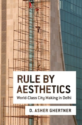Rule by Aesthetics: World-Class City Making in Delhi - Ghertner, D Asher