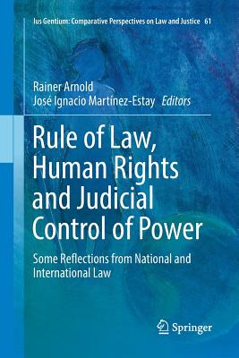 Rule of Law, Human Rights and Judicial Control of Power: Some Reflections from National and International Law - Arnold, Rainer (Editor), and Martnez-Estay, Jos Ignacio (Editor)