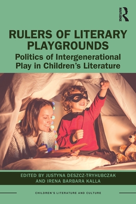 Rulers of Literary Playgrounds: Politics of Intergenerational Play in Children's Literature - Deszcz-Tryhubczak, Justyna (Editor), and Kalla, Irena Barbara (Editor)